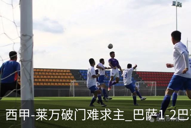西甲-莱万破门难求主 巴萨1-2巴列卡诺11分领跑
